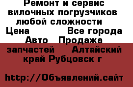 •	Ремонт и сервис вилочных погрузчиков (любой сложности) › Цена ­ 1 000 - Все города Авто » Продажа запчастей   . Алтайский край,Рубцовск г.